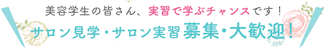 サロン見学・実習大歓迎!美容学生の皆さん、実習で学ぶチャンスです